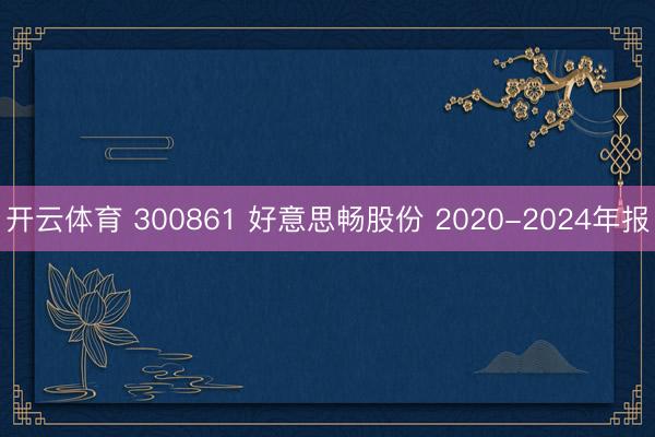 开云体育 300861 好意思畅股份 2020-2024年报