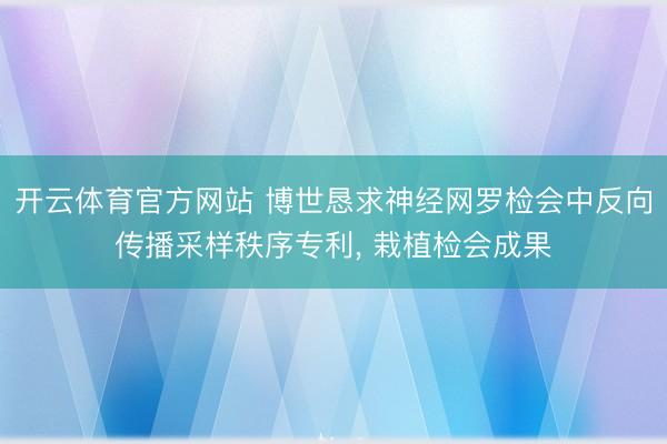 开云体育官方网站 博世恳求神经网罗检会中反向传播采样秩序专利， 栽植检会成果