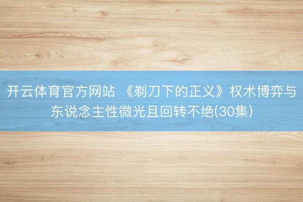 开云体育官方网站 《剃刀下的正义》权术博弈与东说念主性微光且回转不绝(30集)