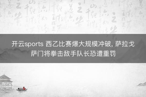 开云sports 西乙比赛爆大规模冲破， 萨拉戈萨门将拳击敌手队长恐遭重罚