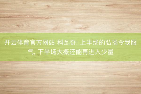 开云体育官方网站 科瓦奇: 上半场的弘扬令我服气， 下半场大概还能再进入少量