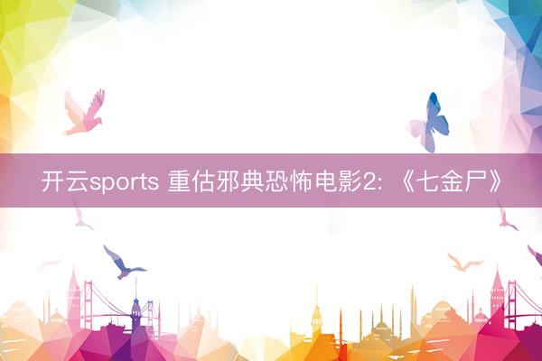 开云sports 重估邪典恐怖电影2: 《七金尸》