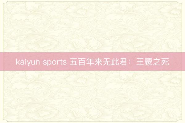 kaiyun sports 五百年来无此君：王蒙之死