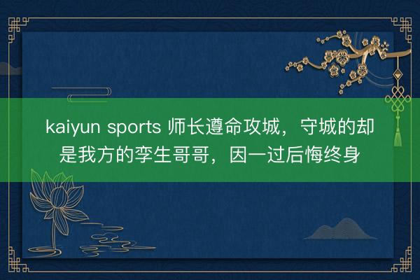 kaiyun sports 师长遵命攻城，守城的却是我方的孪生哥哥，因一过后悔终身