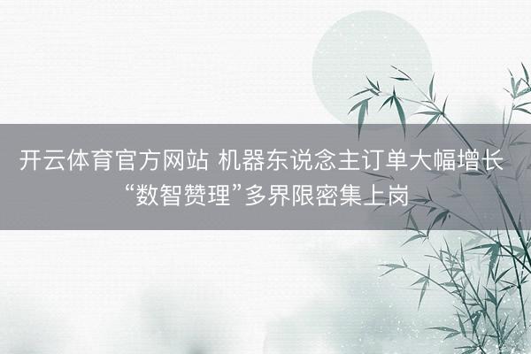 开云体育官方网站 机器东说念主订单大幅增长 “数智赞理”多界限密集上岗
