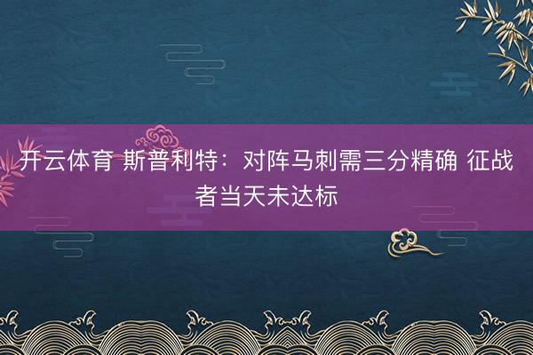 开云体育 斯普利特：对阵马刺需三分精确 征战者当天未达标