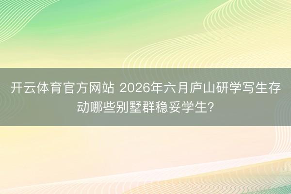 开云体育官方网站 2026年六月庐山研学写生存动哪些别墅群稳妥学生？