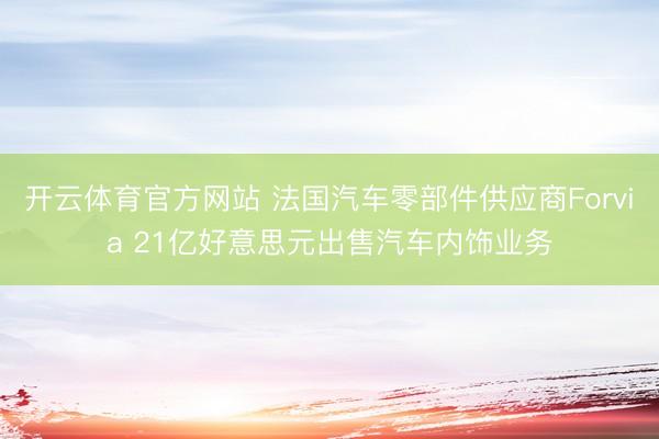 开云体育官方网站 法国汽车零部件供应商Forvia 21亿好意思元出售汽车内饰业务