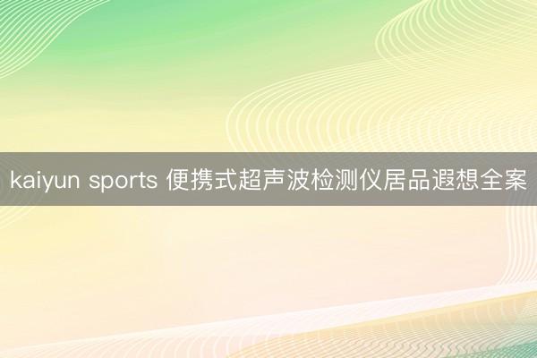 kaiyun sports 便携式超声波检测仪居品遐想全案