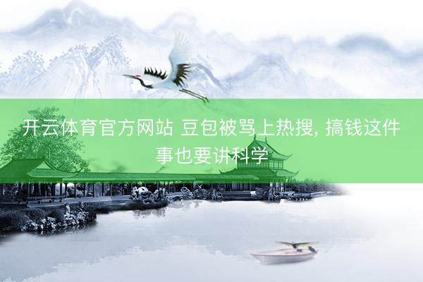 开云体育官方网站 豆包被骂上热搜， 搞钱这件事也要讲科学