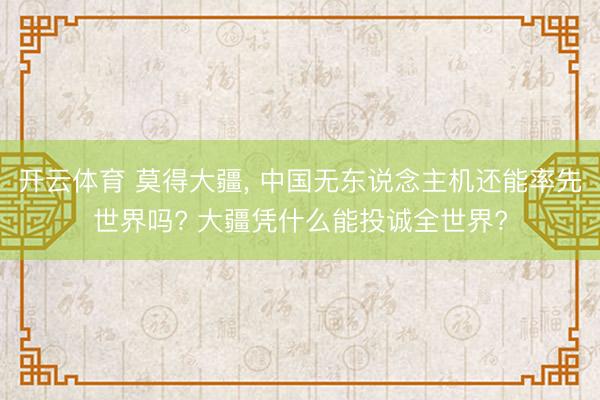 开云体育 莫得大疆， 中国无东说念主机还能率先世界吗? 大疆凭什么能投诚全世界?