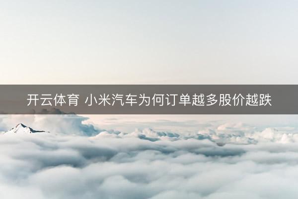 开云体育 小米汽车为何订单越多股价越跌