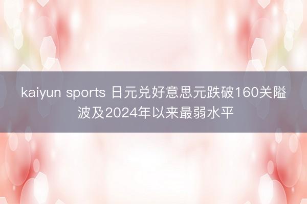 kaiyun sports 日元兑好意思元跌破160关隘 波及2024年以来最弱水平