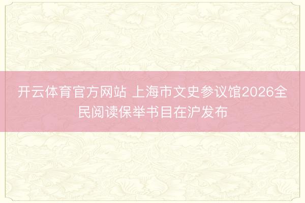 开云体育官方网站 上海市文史参议馆2026全民阅读保举书目在沪发布