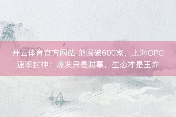 开云体育官方网站 范围破600家，上海OPC速率封神：爆发只是时事，生态才是王炸