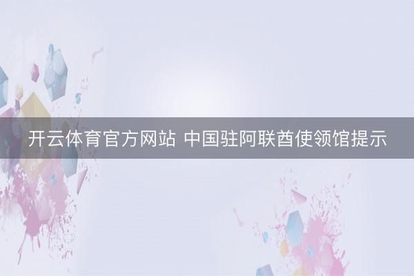 开云体育官方网站 中国驻阿联酋使领馆提示