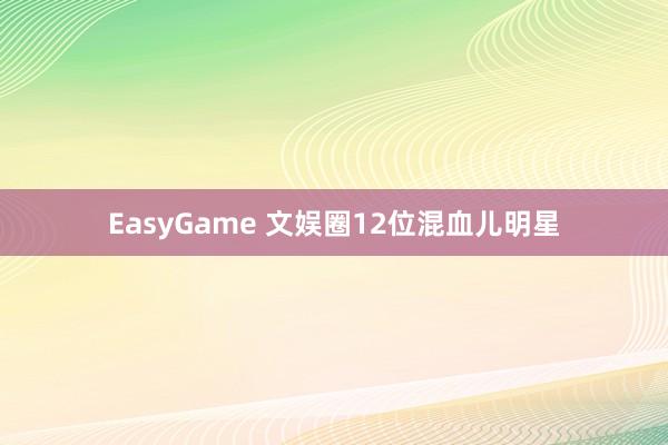 EasyGame 文娱圈12位混血儿明星