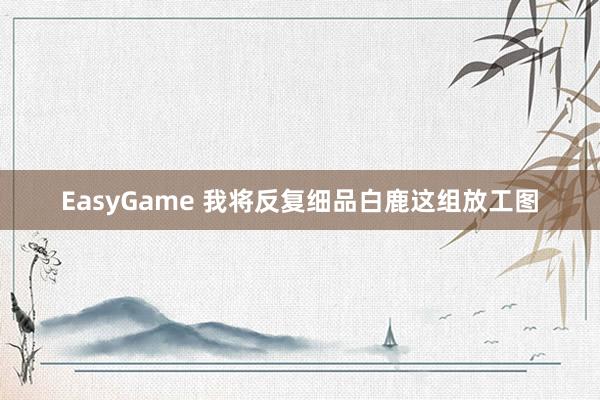 EasyGame 我将反复细品白鹿这组放工图