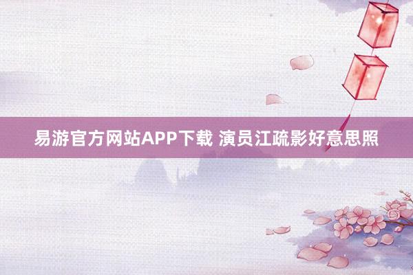 易游官方网站APP下载 演员江疏影好意思照