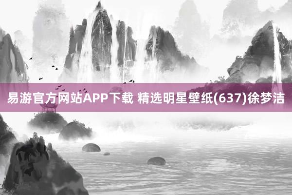易游官方网站APP下载 精选明星壁纸(637)徐梦洁