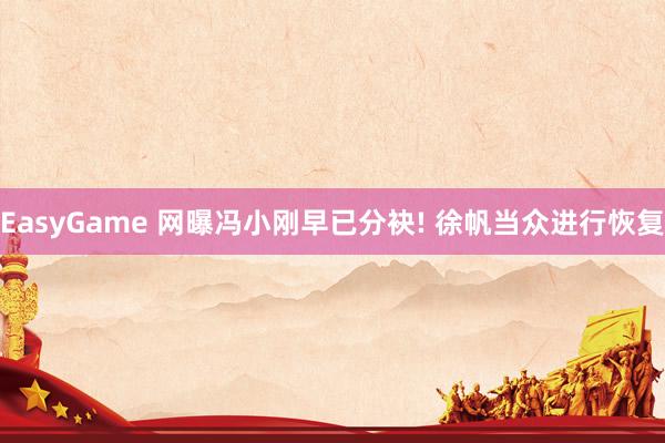 EasyGame 网曝冯小刚早已分袂! 徐帆当众进行恢复