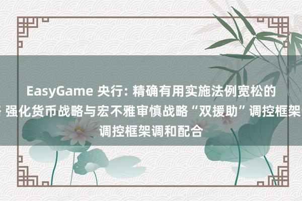 EasyGame 央行: 精确有用实施法例宽松的货币战略 强化货币战略与宏不雅审慎战略“双援助”调控框架调和配合