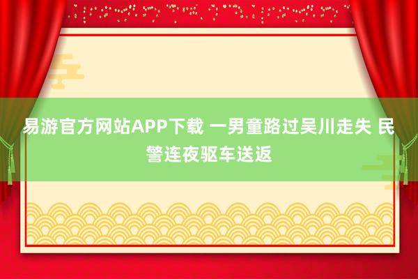 易游官方网站APP下载 一男童路过吴川走失 民警连夜驱车送返