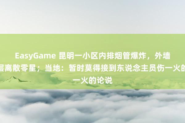 EasyGame 昆明一小区内排烟管爆炸，外墙阻滞层离散零星；当地：暂时莫得接到东说念主员伤一火的论说