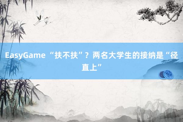 EasyGame “扶不扶”？两名大学生的接纳是“径直上”