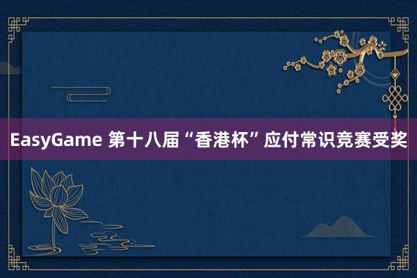 EasyGame 第十八届“香港杯”应付常识竞赛受奖