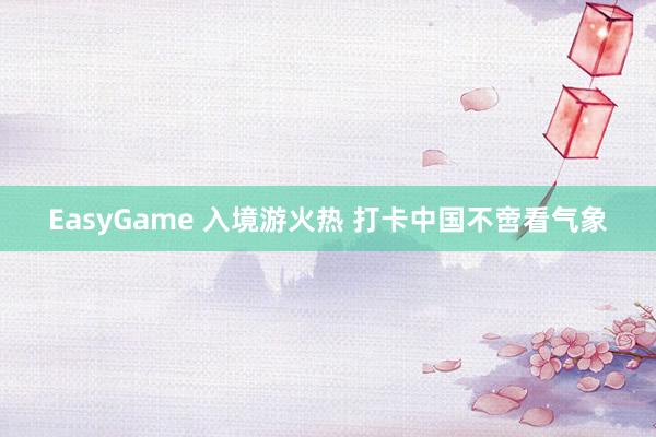 EasyGame 入境游火热 打卡中国不啻看气象