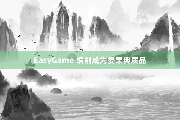EasyGame 编削成为委果典质品