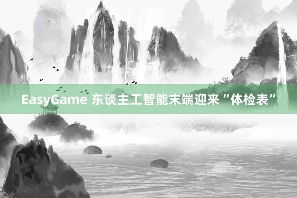 EasyGame 东谈主工智能末端迎来“体检表”