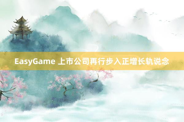EasyGame 上市公司再行步入正增长轨说念