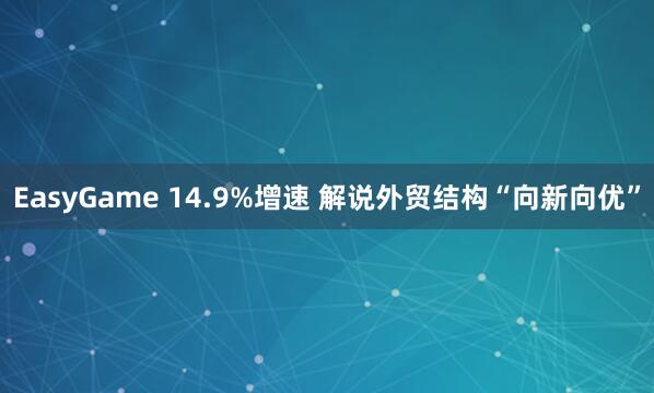 EasyGame 14.9%增速 解说外贸结构“向新向优”