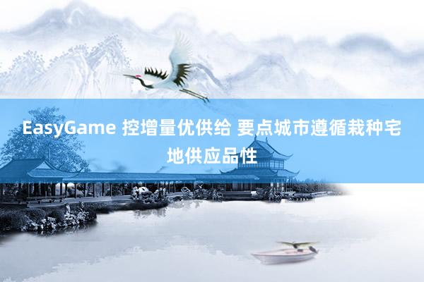EasyGame 控增量优供给 要点城市遵循栽种宅地供应品性
