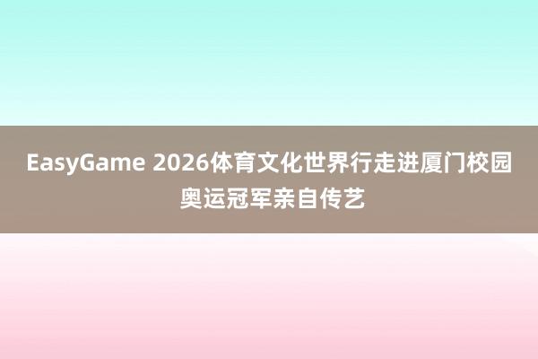 EasyGame 2026体育文化世界行走进厦门校园 奥运冠军亲自传艺