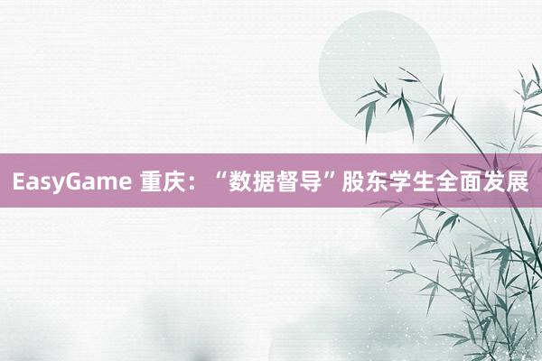 EasyGame 重庆：“数据督导”股东学生全面发展