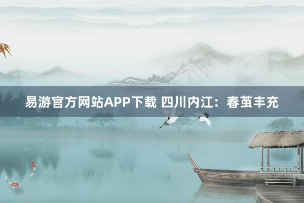 易游官方网站APP下载 四川内江：春茧丰充