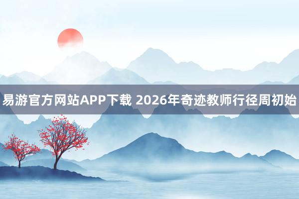 易游官方网站APP下载 2026年奇迹教师行径周初始