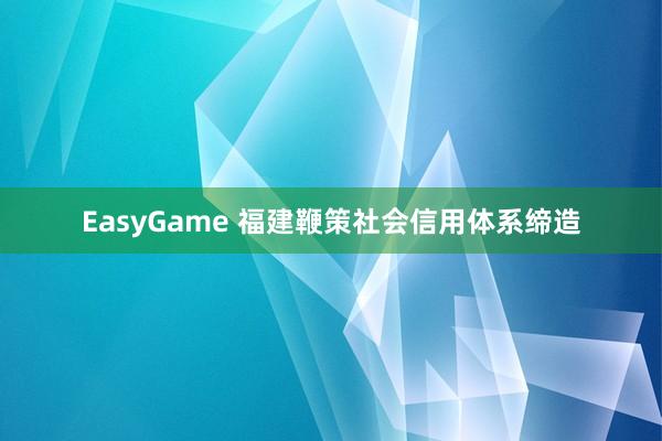EasyGame 福建鞭策社会信用体系缔造