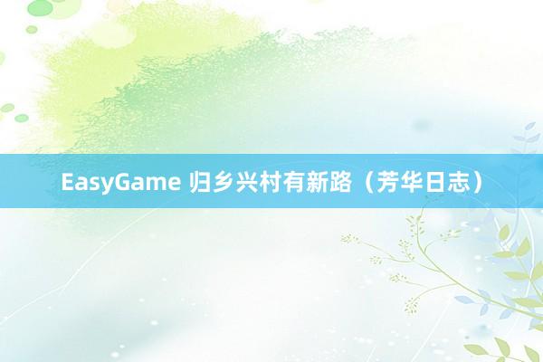 EasyGame 归乡兴村有新路（芳华日志）