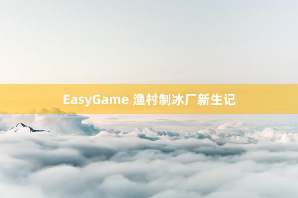 EasyGame 渔村制冰厂新生记