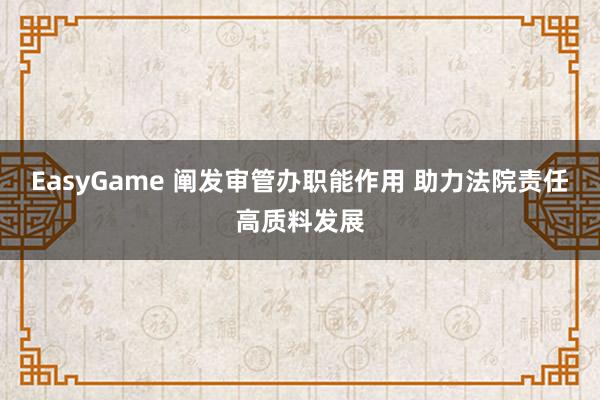 EasyGame 阐发审管办职能作用 助力法院责任高质料发展