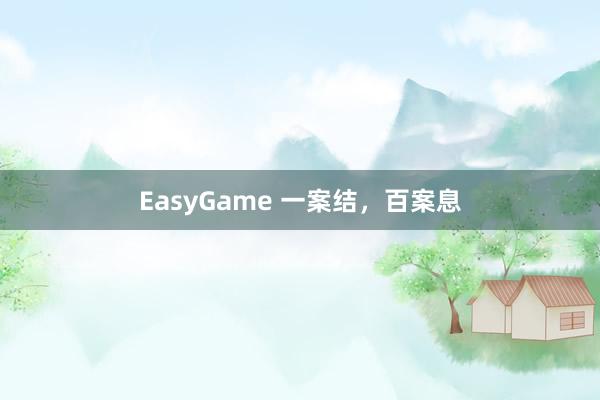 EasyGame 一案结，百案息