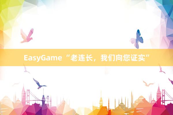 EasyGame “老连长，我们向您证实”