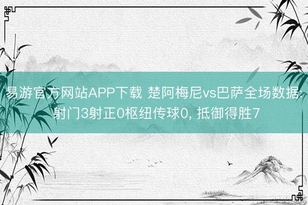 易游官方网站APP下载 楚阿梅尼vs巴萨全场数据: 射门3射正0枢纽传球0， 抵御得胜7