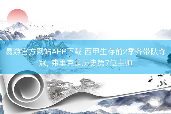 易游官方网站APP下载 西甲生存前2季齐带队夺冠， 弗里克是历史第7位主帅