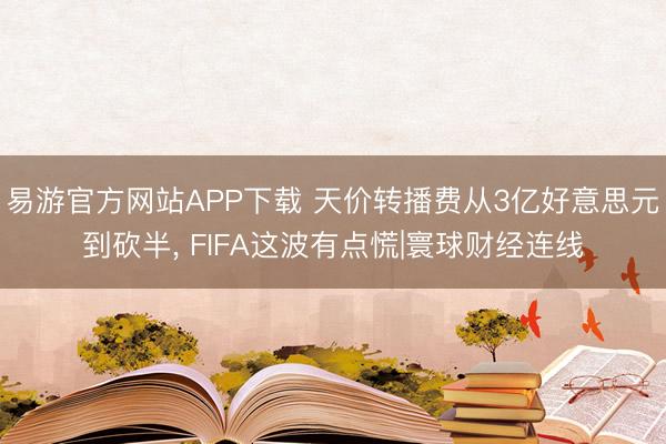 易游官方网站APP下载 天价转播费从3亿好意思元到砍半， FIFA这波有点慌|寰球财经连线
