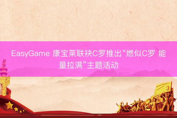 EasyGame 康宝莱联袂C罗推出“燃似C罗 能量拉满”主题活动
